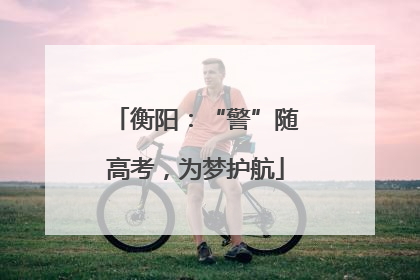 衡阳：“警”随高考，为梦护航