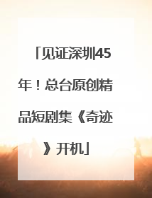 见证深圳45年！总台原创精品短剧集《奇迹》开机