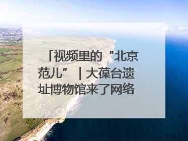 视频里的“北京范儿”｜大葆台遗址博物馆来了网络大V联盟