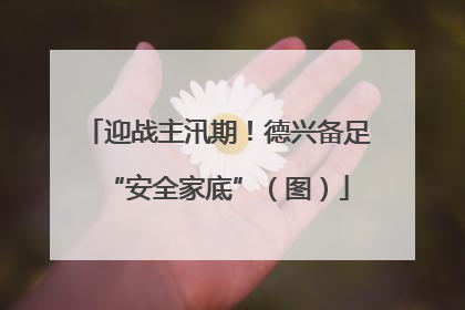迎战主汛期！德兴备足“安全家底”（图）