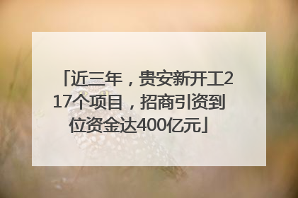 近三年，贵安新开工217个项目，招商引资到位资金达400亿元