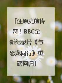 还原史前传奇！BBC全新纪录片《与恐龙同行》重磅回归