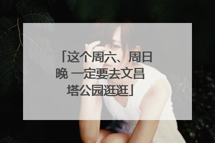 这个周六、周日晚 一定要去文昌塔公园逛逛