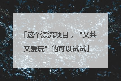这个漂流项目，“又菜又爱玩”的可以试试