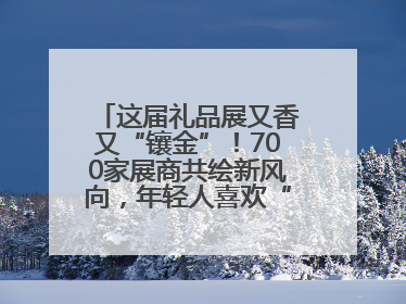 这届礼品展又香又“镶金”！700家展商共绘新风向，年轻人喜欢“有故事的礼物”