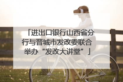 进出口银行山西省分行与晋城市发改委联合举办“发改大讲堂”
