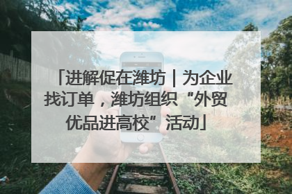 进解促在潍坊|为企业找订单,潍坊组织“外贸优品进高校”活动