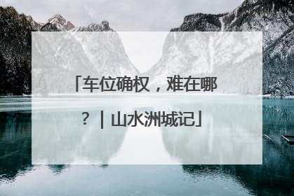 车位确权，难在哪？｜山水洲城记