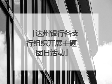 达州银行各支行组织开展主题团日活动