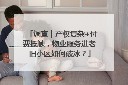 调查｜产权复杂+付费抵触，物业服务进老旧小区如何破冰？
