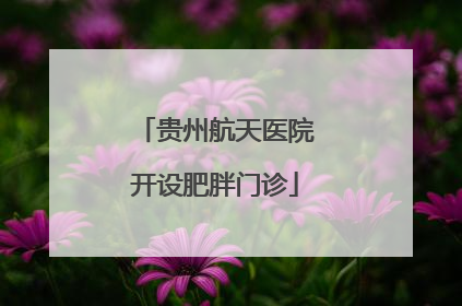 贵州航天医院开设肥胖门诊