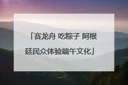 赛龙舟 吃粽子 阿根廷民众体验端午文化