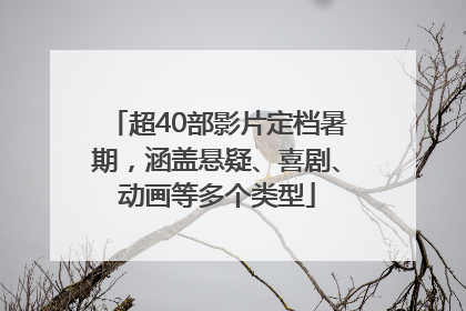 超40部影片定档暑期，涵盖悬疑、喜剧、动画等多个类型