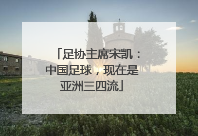 足协主席宋凯：中国足球，现在是亚洲三四流