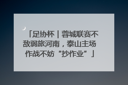 足协杯｜蓉城联赛不敌弱旅河南，泰山主场作战不妨“抄作业”
