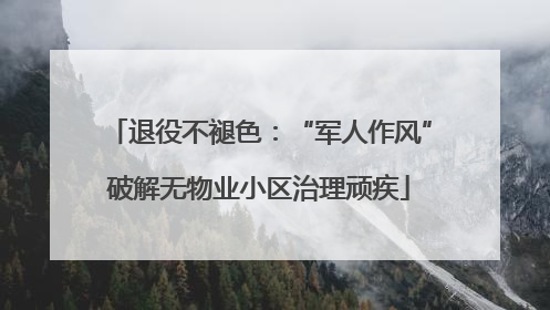 退役不褪色：“军人作风”破解无物业小区治理顽疾