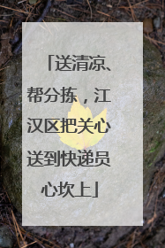 送清凉、帮分拣，江汉区把关心送到快递员心坎上