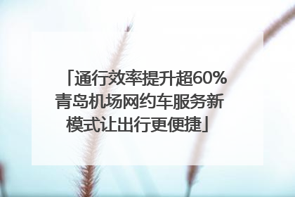 通行效率提升超60% 青岛机场网约车服务新模式让出行更便捷