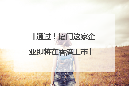 通过！厦门这家企业即将在香港上市