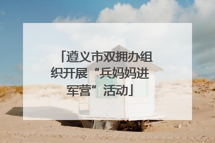 遵义市双拥办组织开展“兵妈妈进军营”活动