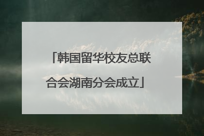 韩国留华校友总联合会湖南分会成立