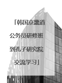 韩国京畿道公务员研修班到孔子研究院交流学习