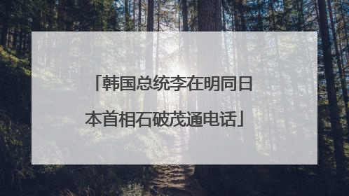韩国总统李在明同日本首相石破茂通电话