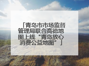 青岛市市场监督管理局联合高德地图上线“青岛放心消费公益地图”