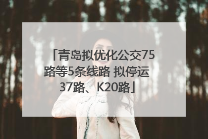 青岛拟优化公交75路等5条线路 拟停运37路、K20路