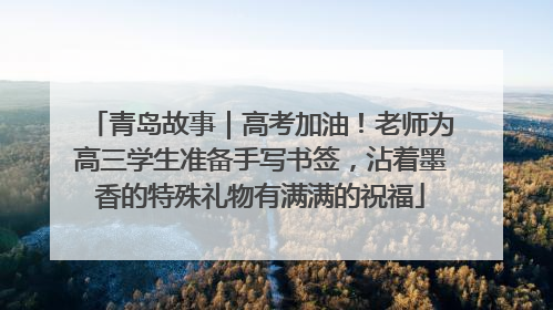 青岛故事｜高考加油！老师为高三学生准备手写书签，沾着墨香的特殊礼物有满满的祝福