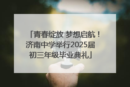 青春绽放 梦想启航！济南中学举行2025届初三年级毕业典礼