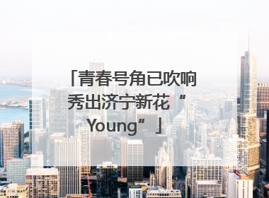 青春号角已吹响 秀出济宁新花“Young”