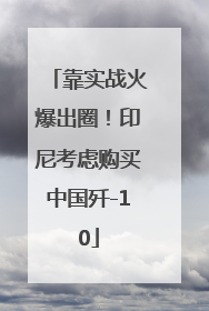 靠实战火爆出圈！印尼考虑购买中国歼-10