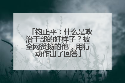 钧正平：什么是政治干部的好样子？被全网赞扬的他，用行动作出了回答