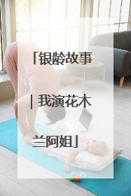 银龄故事｜我演花木兰阿姐