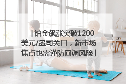 铂金飙涨突破1200美元/盎司关口，新市场焦点也需谨防回调风险