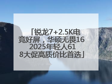 锐龙7+2.5K电竞好屏，华硕无畏16 2025年轻人618大促高质价比首选