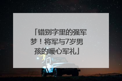 错别字里的强军梦！将军与7岁男孩的暖心军礼