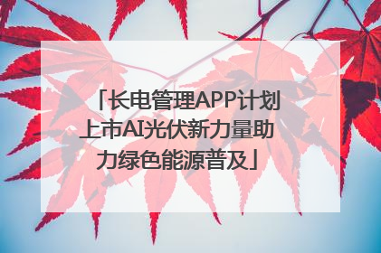 长电管理APP计划上市AI光伏新力量助力绿色能源普及