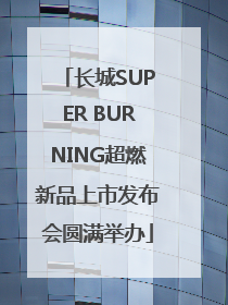 长城SUPER BURNING超燃新品上市发布会圆满举办