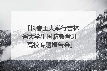 长春工大举行吉林省大学生国防教育进高校专题报告会