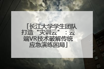 长江大学学生团队打造“灾训云”：云端VR技术破解传统应急演练困局