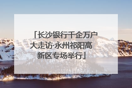 长沙银行千企万户大走访·永州祁阳高新区专场举行