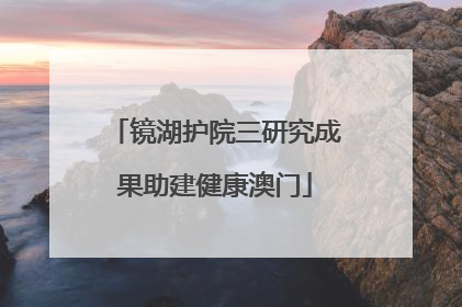 镜湖护院三研究成果助建健康澳门