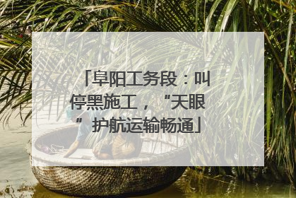 阜阳工务段：叫停黑施工，“天眼”护航运输畅通