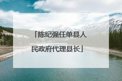 陈纪强任单县人民政府代理县长