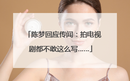 陈梦回应传闻：拍电视剧都不敢这么写……