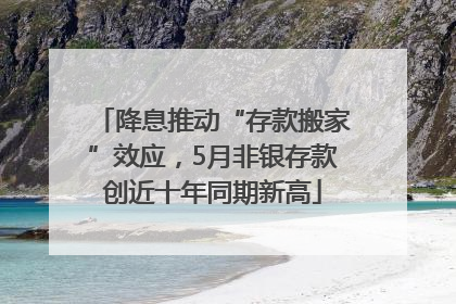 降息推动“存款搬家”效应，5月非银存款创近十年同期新高