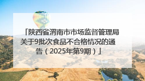 陕西省渭南市市场监督管理局关于9批次食品不合格情况的通告（2025年第9期）