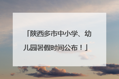 陕西多市中小学、幼儿园暑假时间公布！